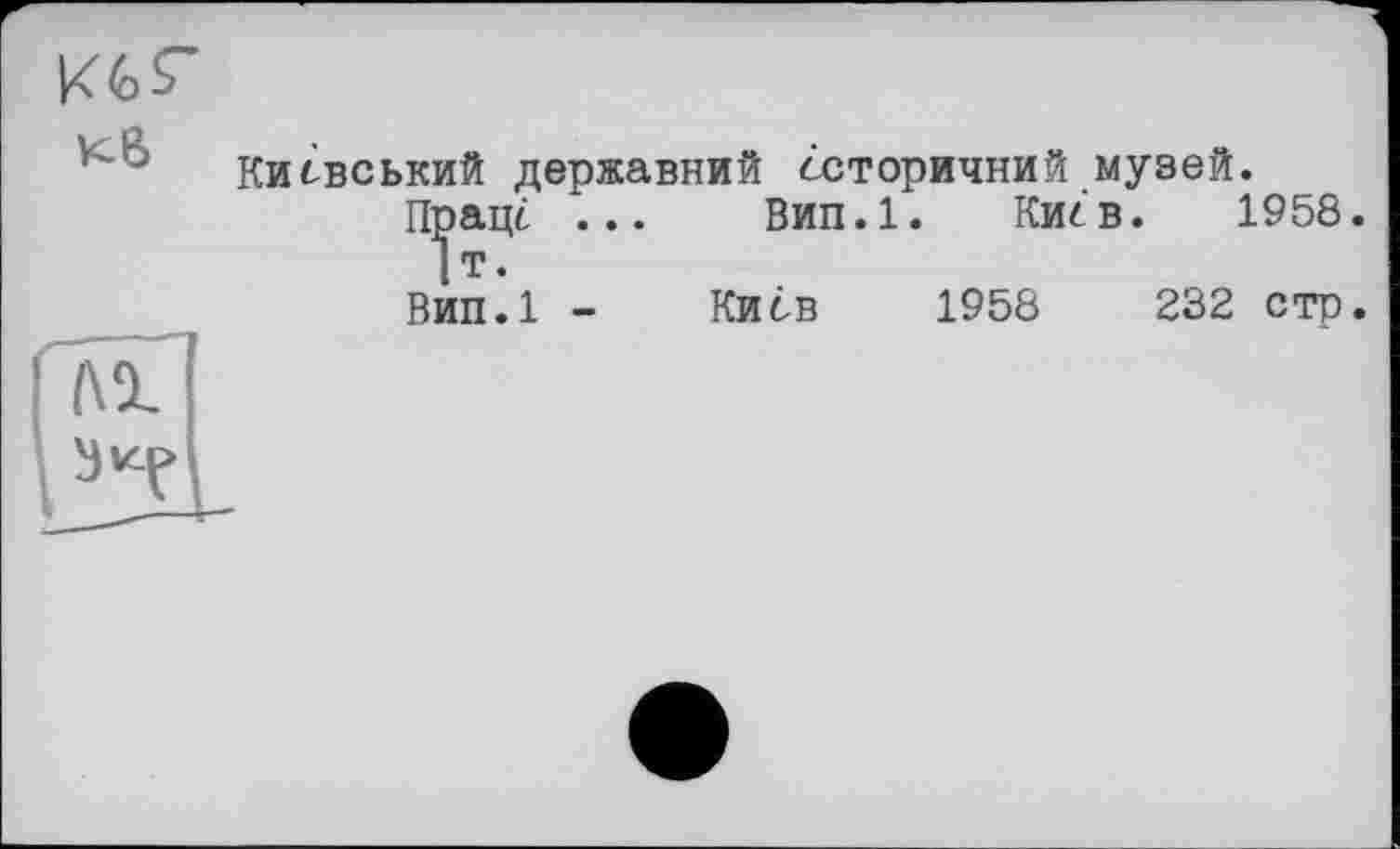 ﻿Київський державний «історичний музей.
Праце ... Вип.1. Киев. 1958. |т.
вип.1 - Киев 1958	232 стр.